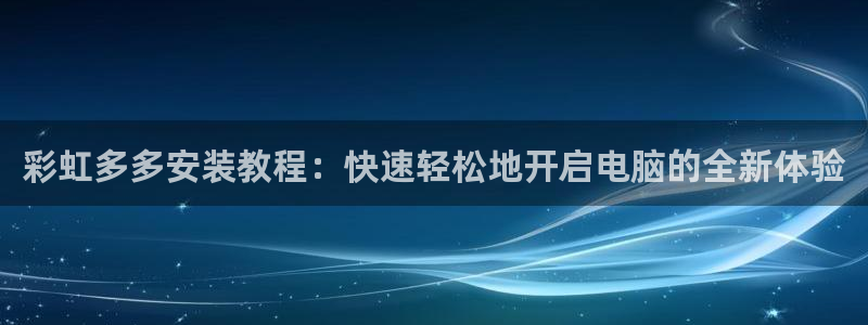 彩虹多多安装教程：快速轻松地开启电脑的全新体验