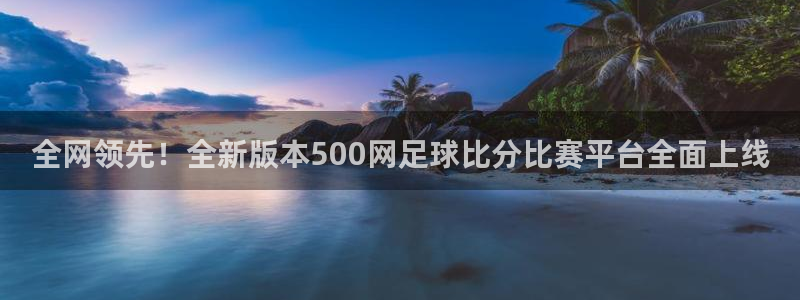 壹号娱乐平台招商：全网领先！全新版本500网足球比分比赛平台全面上线