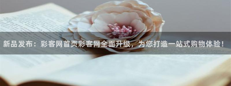 壹号娱乐5招商：新品发布：彩客网首页彩客网全面升级，为您打造一站式购物体验！