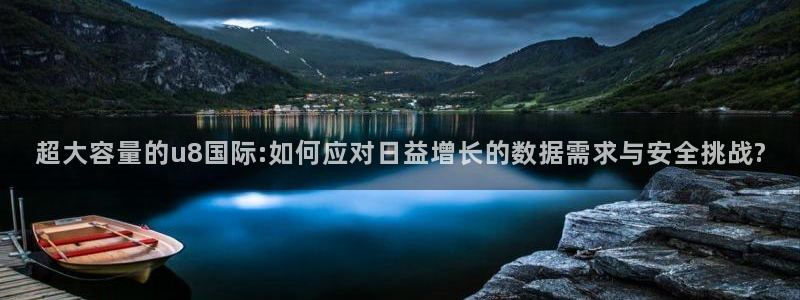 壹号娱乐零能源集团：超大容量的u8国际:如何应对日益增长的数据需求与安全挑战?